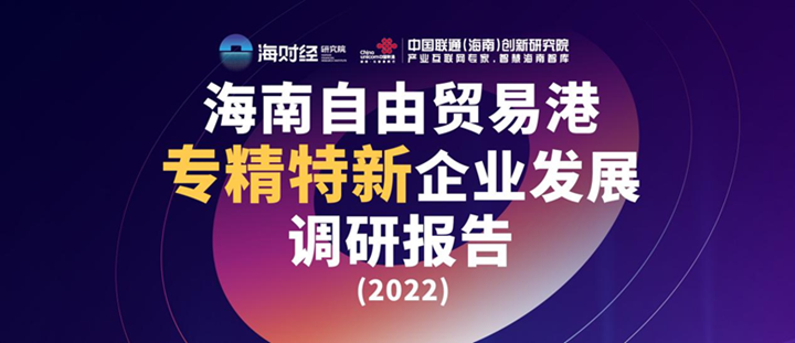 解析海南專精特新“小巨人”企業培育密碼 海財經研究院發布《海南自由貿易港專精特新企業發展調研報告（2022）》